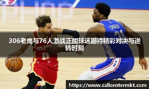 306老鹰与76人激战正酣球迷期待精彩对决与逆转时刻