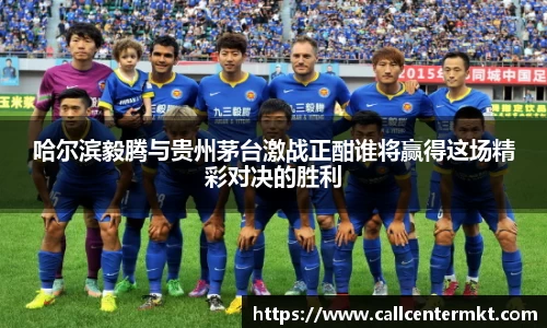 哈尔滨毅腾与贵州茅台激战正酣谁将赢得这场精彩对决的胜利