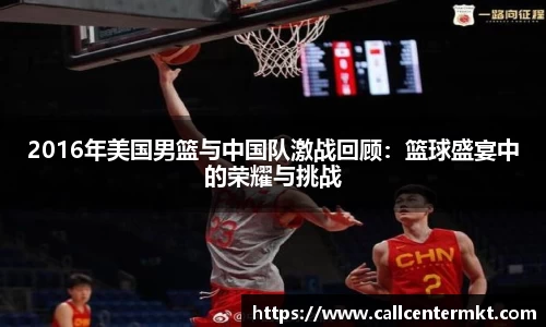 2016年美国男篮与中国队激战回顾：篮球盛宴中的荣耀与挑战