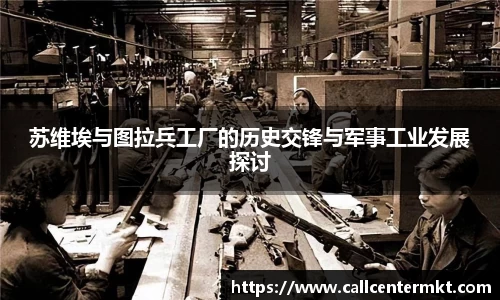 苏维埃与图拉兵工厂的历史交锋与军事工业发展探讨